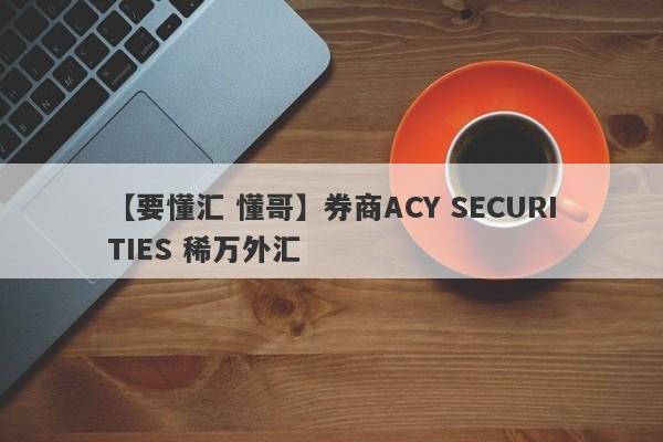 【要懂汇 懂哥】券商ACY SECURITIES 稀万外汇
-第1张图片-要懂汇圈网