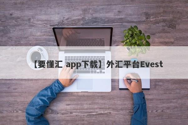 【要懂汇 app下载】外汇平台Evest
-第1张图片-要懂汇圈网