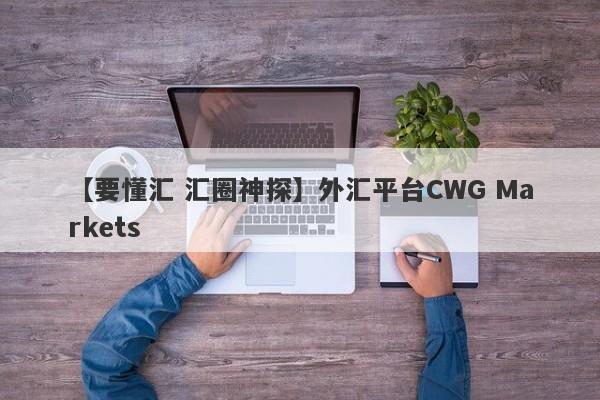 【要懂汇 汇圈神探】外汇平台CWG Markets
-第1张图片-要懂汇圈网