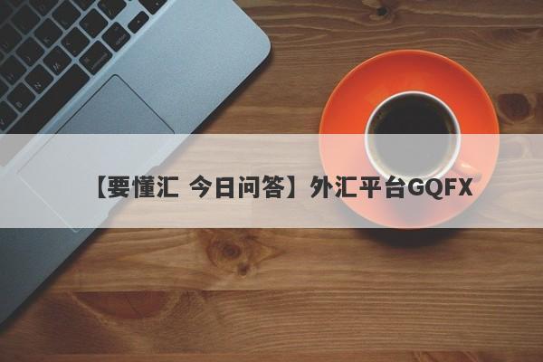 【要懂汇 今日问答】外汇平台GQFX
-第1张图片-要懂汇圈网