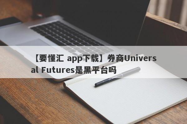 【要懂汇 app下载】券商Universal Futures是黑平台吗
-第1张图片-要懂汇圈网