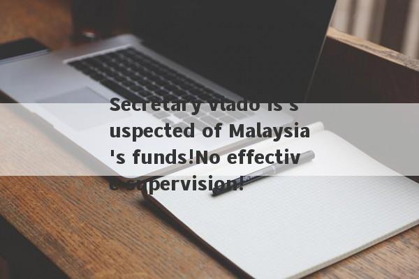 Secretary vlado is suspected of Malaysia's funds!No effective supervision!-第1张图片-要懂汇圈网