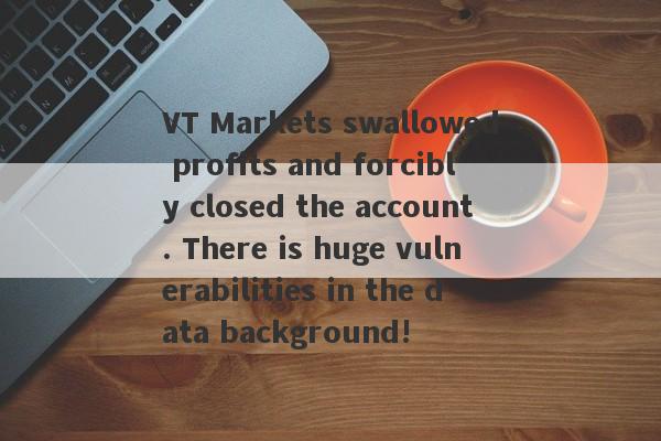 VT Markets swallowed profits and forcibly closed the account. There is huge vulnerabilities in the data background!-第1张图片-要懂汇圈网