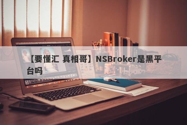 【要懂汇 真相哥】NSBroker是黑平台吗
-第1张图片-要懂汇圈网