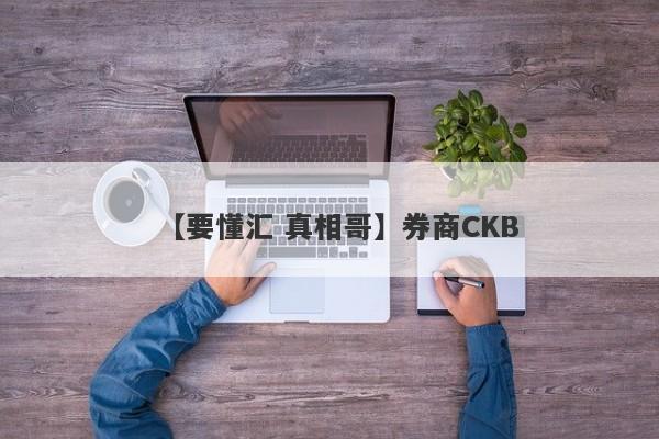 【要懂汇 真相哥】券商CKB
-第1张图片-要懂汇圈网