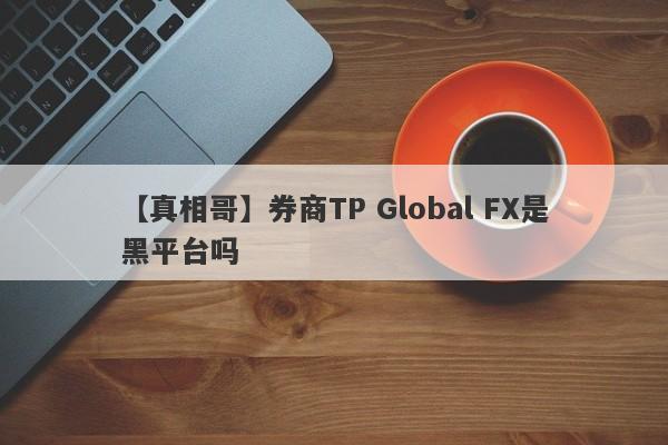 【真相哥】券商TP Global FX是黑平台吗
-第1张图片-要懂汇圈网