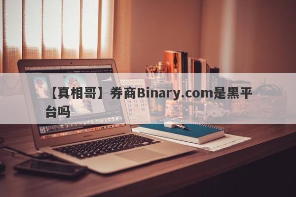 【真相哥】券商Binary.com是黑平台吗
-第1张图片-要懂汇圈网