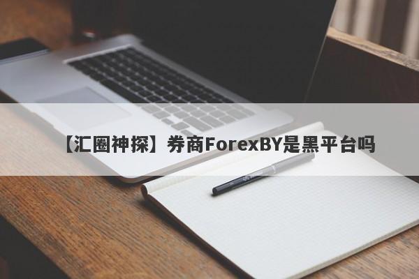 【汇圈神探】券商ForexBY是黑平台吗
-第1张图片-要懂汇圈网