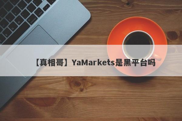 【真相哥】YaMarkets是黑平台吗
-第1张图片-要懂汇圈网