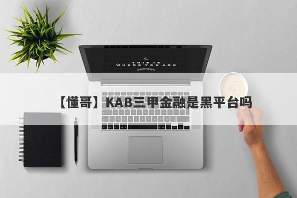 【懂哥】KAB三甲金融是黑平台吗
-第1张图片-要懂汇圈网