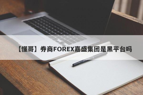 【懂哥】券商FOREX嘉盛集团是黑平台吗
-第1张图片-要懂汇圈网