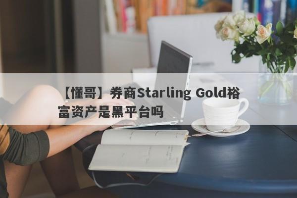 【懂哥】券商Starling Gold裕富资产是黑平台吗
-第1张图片-要懂汇圈网