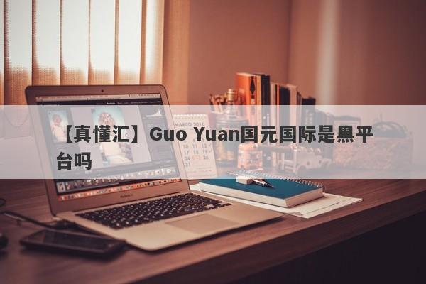 【真懂汇】Guo Yuan国元国际是黑平台吗
-第1张图片-要懂汇圈网