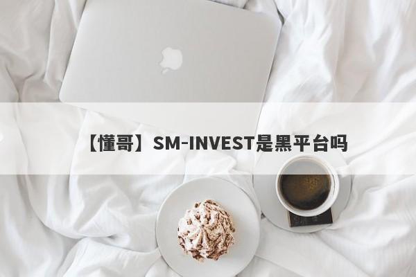 【懂哥】SM-INVEST是黑平台吗
-第1张图片-要懂汇圈网