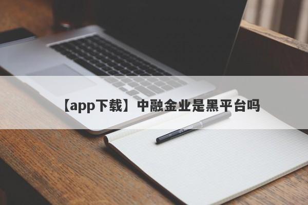 【app下载】中融金业是黑平台吗
-第1张图片-要懂汇圈网