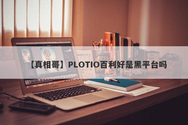 【真相哥】PLOTIO百利好是黑平台吗
-第1张图片-要懂汇圈网