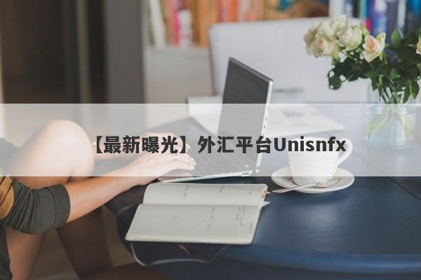 【最新曝光】外汇平台Unisnfx
-第1张图片-要懂汇圈网