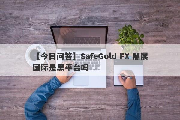 【今日问答】SafeGold FX 鼎展国际是黑平台吗
-第1张图片-要懂汇圈网