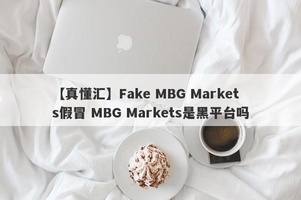 【真懂汇】Fake MBG Markets假冒 MBG Markets是黑平台吗
-第1张图片-要懂汇圈网