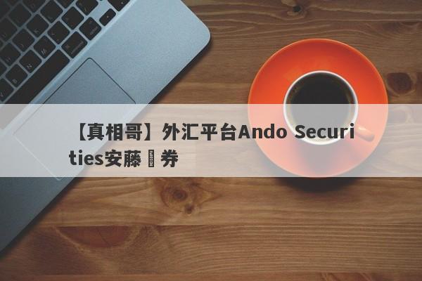 【真相哥】外汇平台Ando Securities安藤証券
-第1张图片-要懂汇圈网