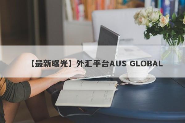 【最新曝光】外汇平台AUS GLOBAL
-第1张图片-要懂汇圈网