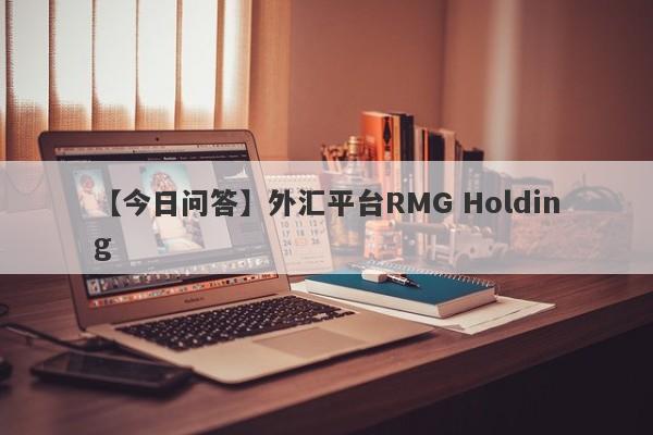 【今日问答】外汇平台RMG Holding
-第1张图片-要懂汇圈网