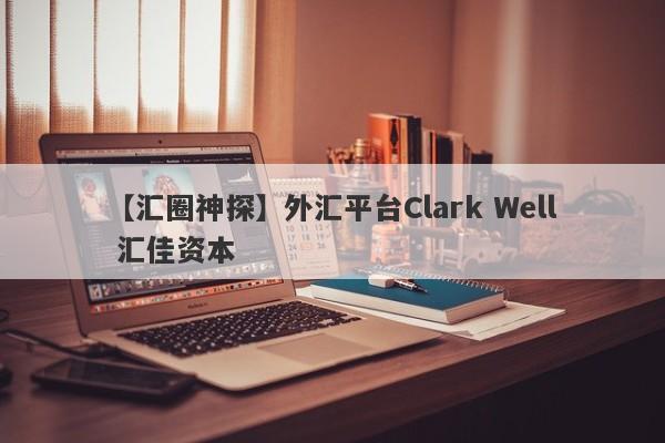 【汇圈神探】外汇平台Clark Well 汇佳资本
-第1张图片-要懂汇圈网