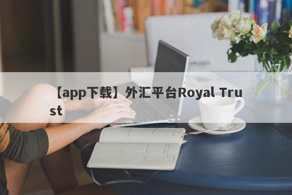 【app下载】外汇平台Royal Trust
-第1张图片-要懂汇圈网