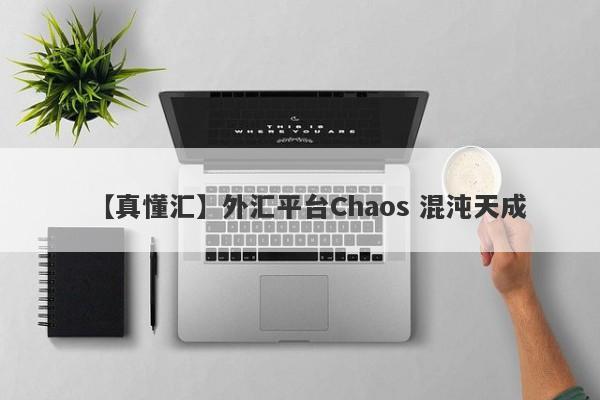 【真懂汇】外汇平台Chaos 混沌天成
-第1张图片-要懂汇圈网