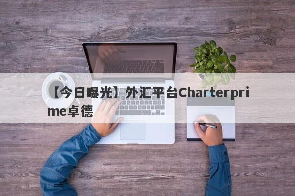 【今日曝光】外汇平台Charterprime卓德
-第1张图片-要懂汇圈网