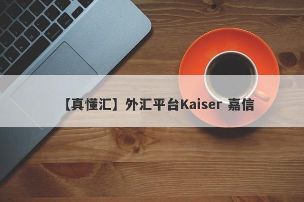 【真懂汇】外汇平台Kaiser 嘉信
-第1张图片-要懂汇圈网