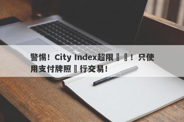 警惕！City Index超限經營！只使用支付牌照進行交易！-第1张图片-要懂汇圈网