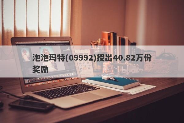 泡泡玛特(09992)授出40.82万份奖励-第1张图片-要懂汇圈网