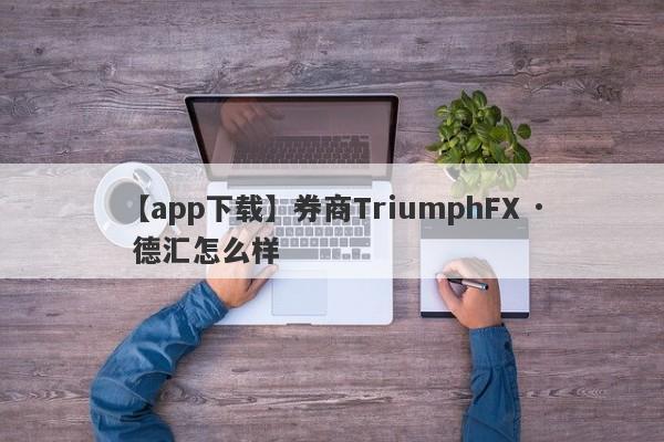 【app下载】券商TriumphFX · 德汇怎么样
-第1张图片-要懂汇圈网