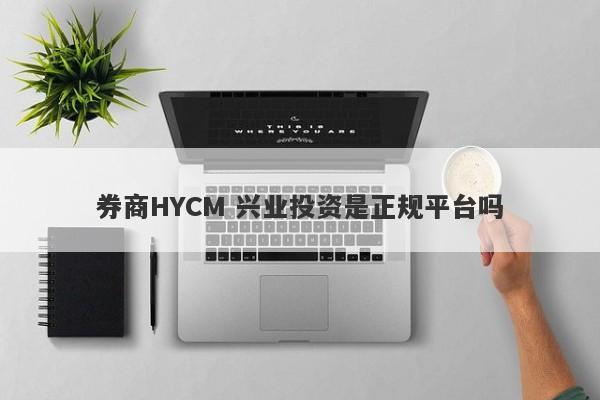 券商HYCM 兴业投资是正规平台吗-第1张图片-要懂汇圈网