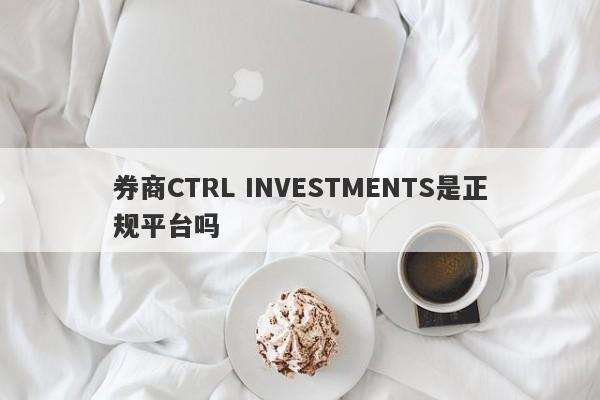 券商CTRL INVESTMENTS是正规平台吗-第1张图片-要懂汇圈网