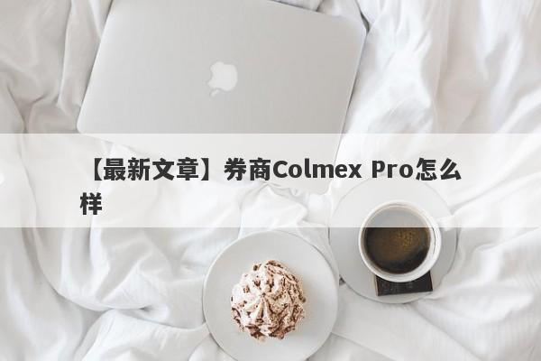 【最新文章】券商Colmex Pro怎么样
-第1张图片-要懂汇圈网