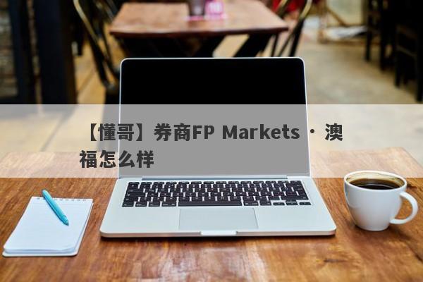 【懂哥】券商FP Markets · 澳福怎么样
-第1张图片-要懂汇圈网