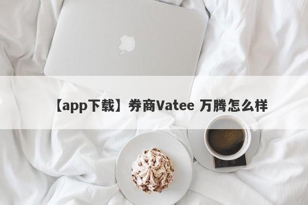 【app下载】券商Vatee 万腾怎么样
-第1张图片-要懂汇圈网