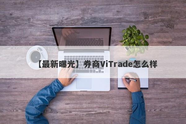 【最新曝光】券商ViTrade怎么样
-第1张图片-要懂汇圈网