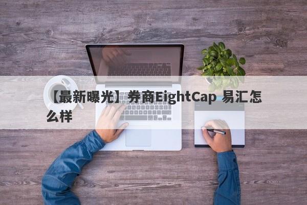 【最新曝光】券商EightCap 易汇怎么样
-第1张图片-要懂汇圈网