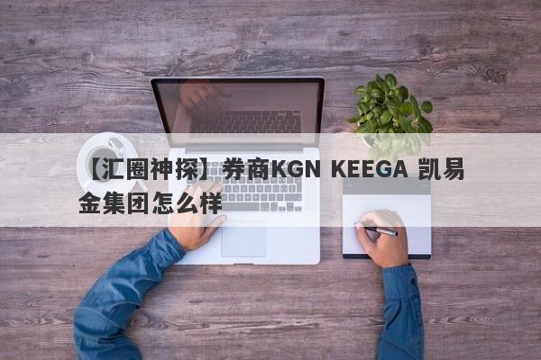 【汇圈神探】券商KGN KEEGA 凯易金集团怎么样
-第1张图片-要懂汇圈网