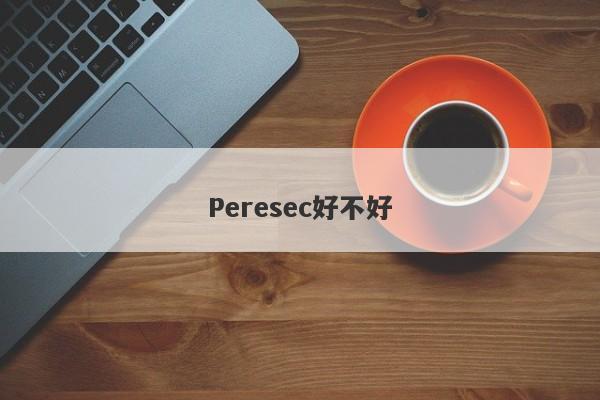 Peresec好不好-第1张图片-要懂汇圈网