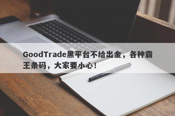 GoodTrade黑平台不给出金，各种霸王条码，大家要小心！-第1张图片-要懂汇圈网