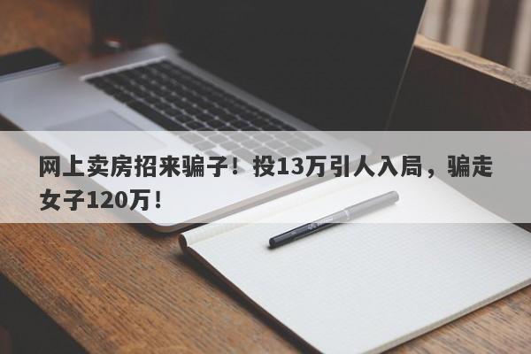 网上卖房招来骗子！投13万引人入局，骗走女子120万！-第1张图片-要懂汇圈网