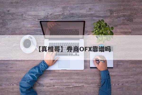 【真相哥】券商OFX靠谱吗
-第1张图片-要懂汇圈网