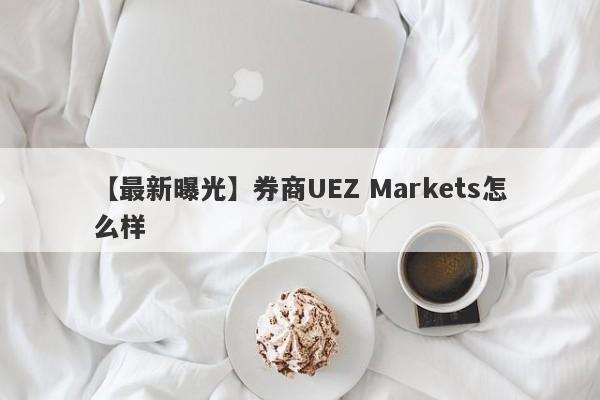 【最新曝光】券商UEZ Markets怎么样
-第1张图片-要懂汇圈网