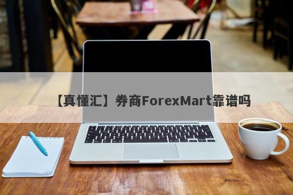 【真懂汇】券商ForexMart靠谱吗
-第1张图片-要懂汇圈网