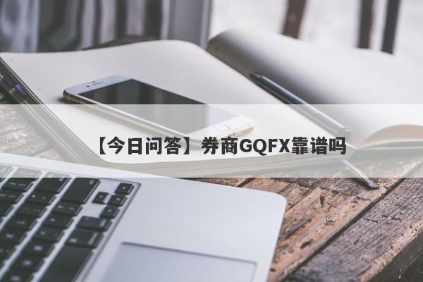 【今日问答】券商GQFX靠谱吗
-第1张图片-要懂汇圈网