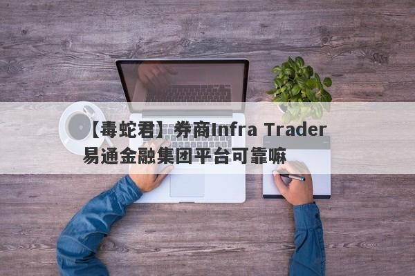 【毒蛇君】券商Infra Trader 易通金融集团平台可靠嘛
-第1张图片-要懂汇圈网